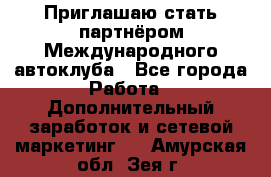 Приглашаю стать партнёром Международного автоклуба - Все города Работа » Дополнительный заработок и сетевой маркетинг   . Амурская обл.,Зея г.